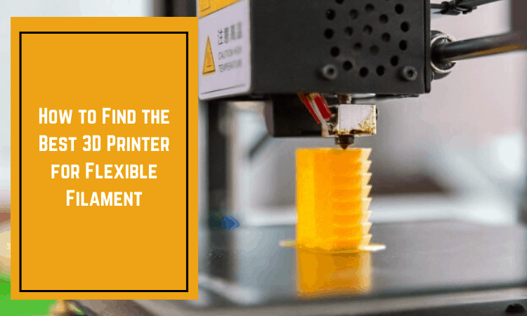 How to Find the Best 3D Printer for Flexible Filament [2022]